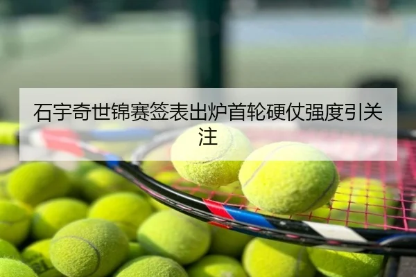 石宇奇世锦赛签表出炉首轮硬仗强度引关注