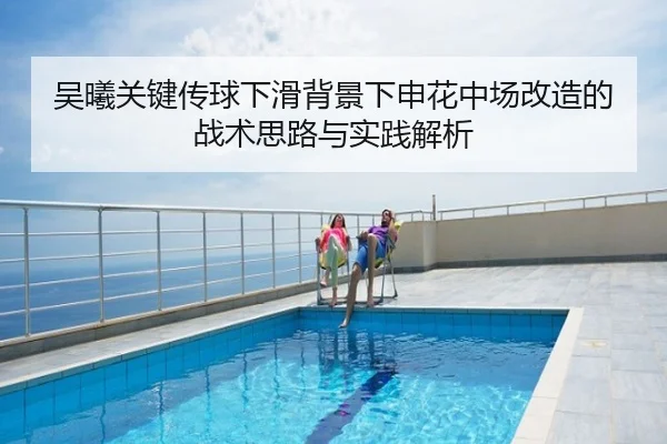 吴曦关键传球下滑背景下申花中场改造的战术思路与实践解析